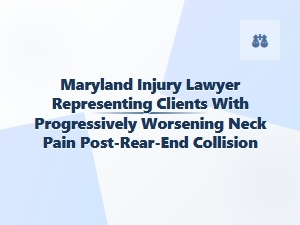 Maryland Injury Lawyer for Delayed Neck Pain After Rear-End Crash