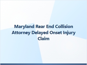 Maryland Rear-End Collision Attorney for Delayed Onset Injuries